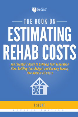 The Book on Estimating Rehab Costs: The Investor's Guide to Defining Your Renovation Plan, Building Your Budget, and Knowing Exactly How Much It All C - J. Scott