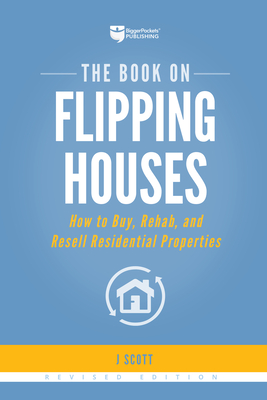The Book on Flipping Houses: How to Buy, Rehab, and Resell Residential Properties - J. Scott