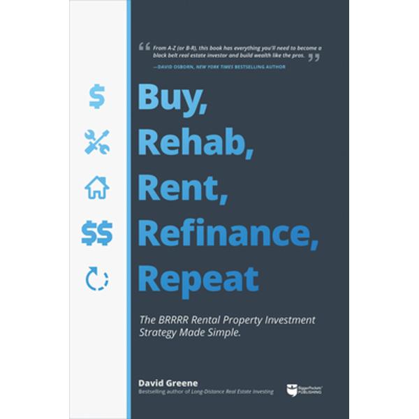 Buy, Rehab, Rent, Refinance, Repeat: The Brrrr Rental Property Investment Strategy Made Simple - David M. Greene