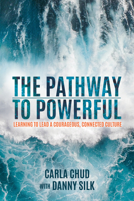 The Pathway to Powerful: Learning to Lead a Courageous, Connected Culture - Carla Chud