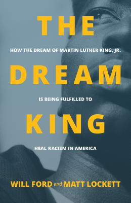 The Dream King: How the Dream of Martin Luther King, Jr. Is Being Fulfilled to Heal Racism in America - Will Ford