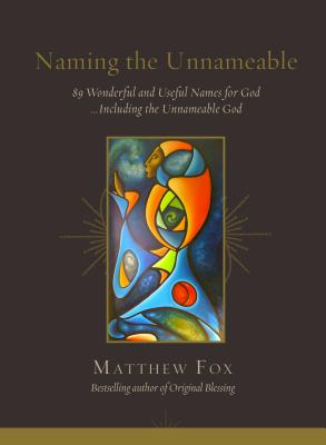 Naming the Unnameable: 89 Wonderful and Useful Names for God ...Including the Unnameable God - Matthew Fox