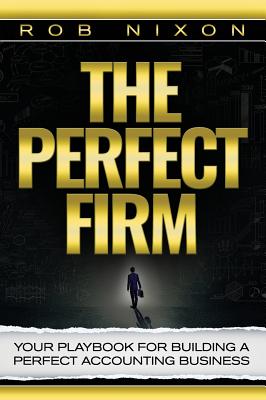 The Perfect Firm: Your Playbook for Building a Perfect Accounting Business - Rob Nixon