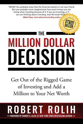 The Million Dollar Decision: Get Out of the Rigged Game of Investing and Add a Million to Your Net Worth - Robert Rolih
