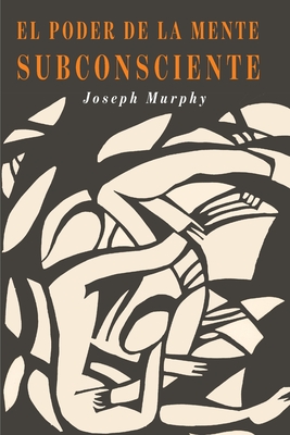 El Poder De La Mente Subconsciente: The Power of the Subconscious Mind (Spanish Edition) - Joseph Murphy