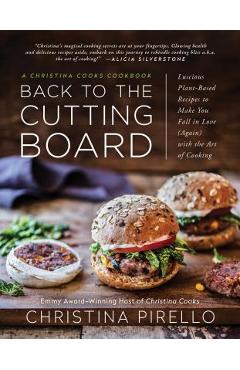 Poza produsului Back to the Cutting Board: Luscious Plant-Based Recipes to Make You Fall in Love (Again) with the Art of Cooking - Christina Pirello