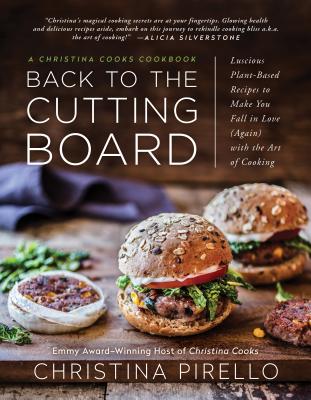 Back to the Cutting Board: Luscious Plant-Based Recipes to Make You Fall in Love (Again) with the Art of Cooking - Christina Pirello