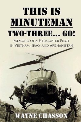 This is Minuteman: Two-Three... Go!: Memoirs of a Helicopter Pilot in Vietnam, Iraq, and Afghanistan - Wayne Chasson