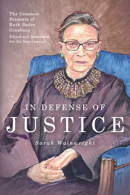 In Defense of Justice: The Greatest Dissents of Ruth Bader Ginsburg: Edited and Annotated for the Non-Lawyer - Abigail Neff