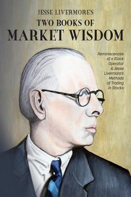 Jesse Livermore's Two Books of Market Wisdom: Reminiscences of a Stock Operator & Jesse Livermore's Methods of Trading in Stocks - Jesse Lauriston Livermore