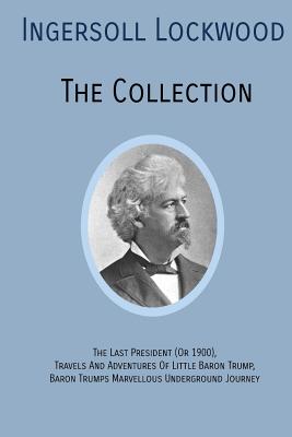 INGERSOLL LOCKWOOD The Collection: The Last President (Or 1900), Travels And Adventures Of Little Baron Trump, Baron Trumps? Marvellous Underground Jo - Ingersoll Lockwood