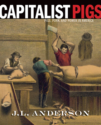 Capitalist Pigs: Pigs, Pork, and Power in America - J. L. Anderson