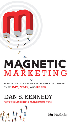 Magnetic Marketing: How to Attract a Flood of New Customers That Pay, Stay, and Refer - Dan S. Kennedy
