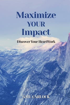 Maximize YOUR Impact: Discover Your HeartWork - Gail Carlock