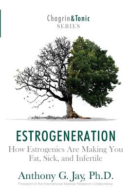 Estrogeneration: How Estrogenics Are Making You Fat, Sick, and Infertile - Anthony G. Jay