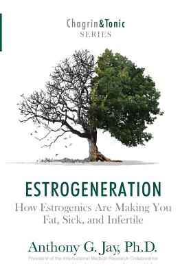 Estrogeneration: How Estrogenics Are Making You Fat, Sick, and Infertile - Anthony G. Jay