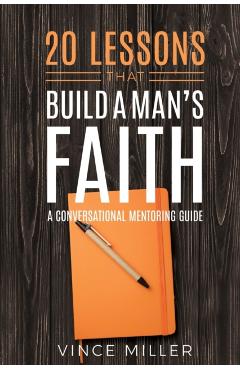 20 Lessons That Build a Man's Faith: A Conversational Mentoring Guide - Vince Miller