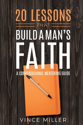 20 Lessons That Build a Man's Faith: A Conversational Mentoring Guide - Vince Miller