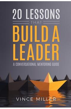 20 Lessons that Build a Leader: A Conversational Mentoring Guide - Vince Miller