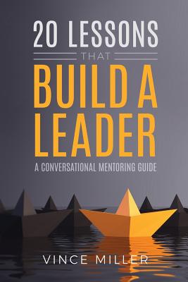 20 Lessons that Build a Leader: A Conversational Mentoring Guide - Vince Miller