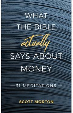 What the Bible Actually Says About Money: 31 Meditations - Scott Morton