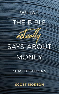 What the Bible Actually Says About Money: 31 Meditations - Scott Morton