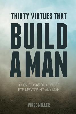 Thirty Virtues that Build a Man: A Conversational Guide for Mentoring Any Man - Vince Miller