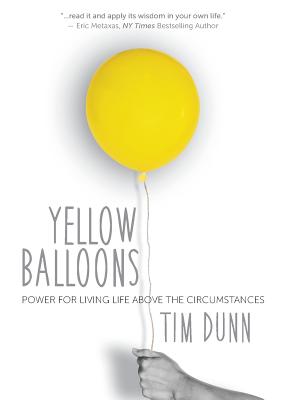 Yellow Balloons: Power for Living Life Above the Circumstances - Tim Dunn