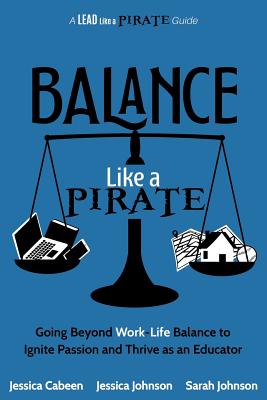 Balance Like a Pirate: Going beyond Work-Life Balance to Ignite Passion and Thrive as an Educator - Jessica Cabeen