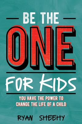 Be the One for Kids: You Have the Power to Change the Life of a Child - Ryan Sheehy