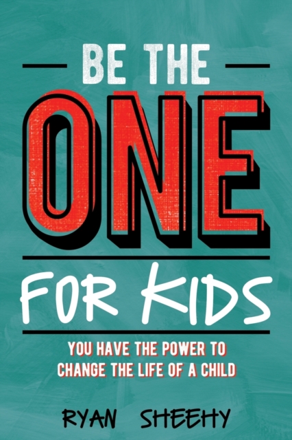 Be the One for Kids: You Have the Power to Change the Life of a Child - Ryan Sheehy