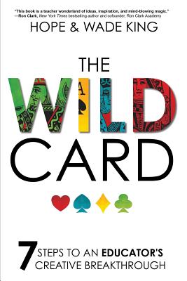 The Wild Card: 7 Steps to an Educator's Creative Breakthrough - Wade King