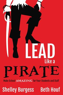 Lead Like a PIRATE: Make School AMAZING for Your Students and Staff - Shelley Burgess