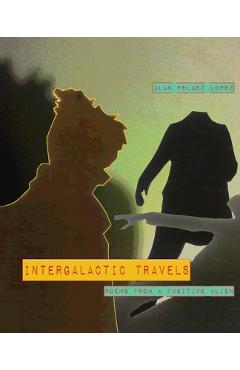 Coperta cărții 'Intergalactic Travels: poems from a fugitive alien - Alan Pelaez Lopez'