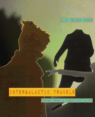 Intergalactic Travels: poems from a fugitive alien - Alan Pelaez Lopez