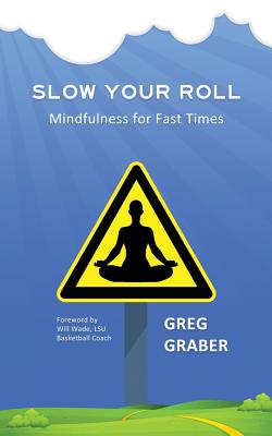 Slow Your Roll: Mindfulness for Fast Times - Greg Graber