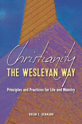 Christianity the Wesleyan Way: Principles and Practices for Life and Ministry - Brian E. Germano