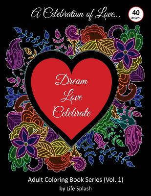 A Celebration of Love: Adult Coloring Book by Life Splash (Valentine, Relax, Mindfulness, Stress Relief, Stress Free, Calm, Meditative, Uniqu - Life Splash