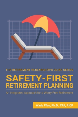 Safety-First Retirement Planning: An Integrated Approach for a Worry-Free Retirement - Wade Donald Pfau