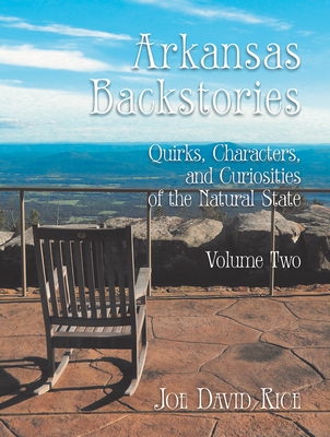 Arkansas Backstories, Volume Two: Quirks, Characters, and Curiosities of the Natural State - Joe David Rice