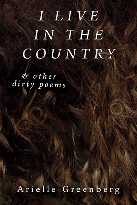 I Live in the Country & Other Dirty Poems - Arielle Greenberg