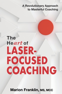 The HeART of Laser-Focused Coaching: A Revolutionary Approach to Masterful Coaching - Marion Franklin