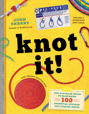 Knot It!: The Ultimate Guide to Mastering 100 Essential Outdoor and Fishing Knots - John Sherry