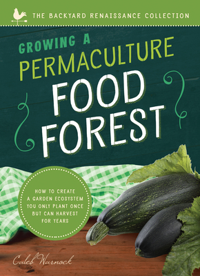 Growing a Permaculture Food Forest: How to Create a Garden Ecosystem You Only Plant Once But Can Harvest for Years - Caleb Warnock
