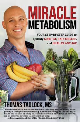 Miracle Metabolism: Your Step-By-Step Guide to Quickly Lose Fat, Gain Muscle, and Heal at Any Age - Thomas Tadlock Ms