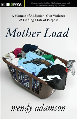Mother Load: A Memoir of Addiction, Gun Violence & Finding a Life of Purpose - Wendy Adamson