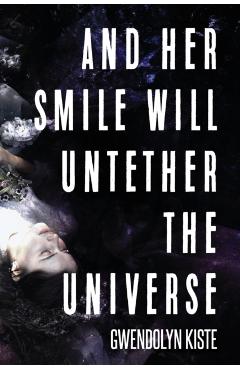 And Her Smile Will Untether the Universe - Gwendolyn Kiste