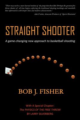 Straight Shooter: A game-changing new approach to basketball shooting - Bob J. Fisher