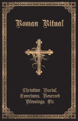 The Roman Ritual: Volume II: Christian Burial, Exorcisms, Reserved Blessings, Etc. - Rev Philip T. Weller
