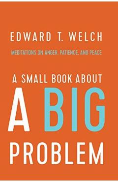 A Small Book about a Big Problem: Meditations on Anger, Patience, and Peace - Edward T. Welch